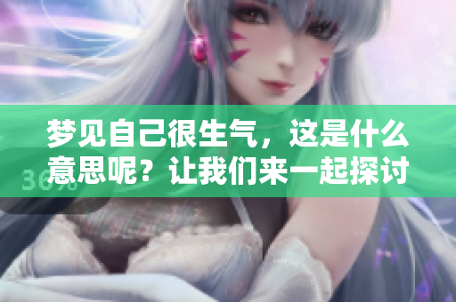 梦见自己很生气，这是什么意思呢？让我们来一起探讨一下。