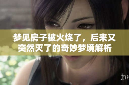 梦见房子被火烧了，后来又突然灭了的奇妙梦境解析