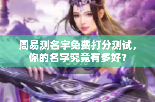 周易测名字免费打分测试，你的名字究竟有多好？