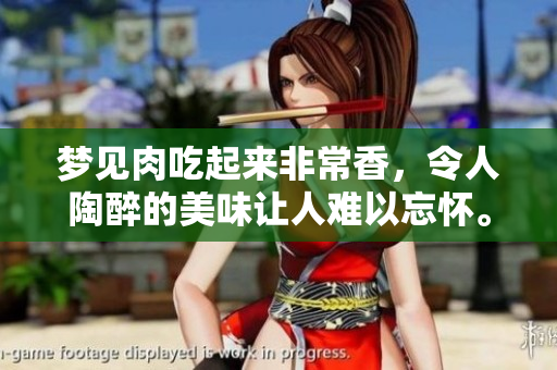 梦见肉吃起来非常香，令人陶醉的美味让人难以忘怀。