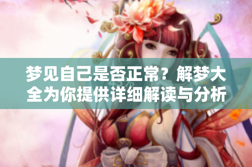 梦见自己是否正常？解梦大全为你提供详细解读与分析
