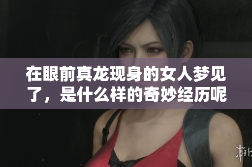在眼前真龙现身的女人梦见了，是什么样的奇妙经历呢