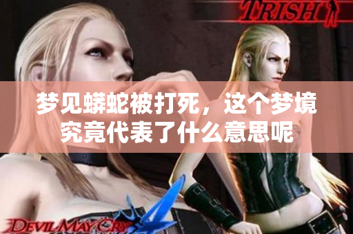 梦见蟒蛇被打死，这个梦境究竟代表了什么意思呢
