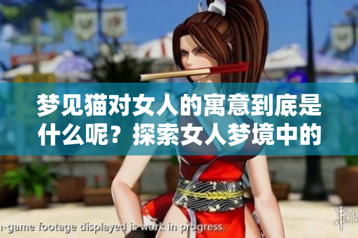 梦见猫对女人的寓意到底是什么呢？探索女人梦境中的猫的深层含义