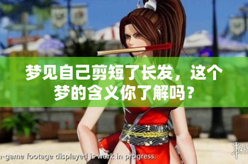 梦见自己剪短了长发，这个梦的含义你了解吗？