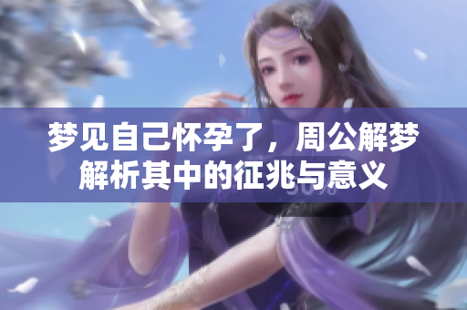 梦见自己怀孕了，周公解梦解析其中的征兆与意义