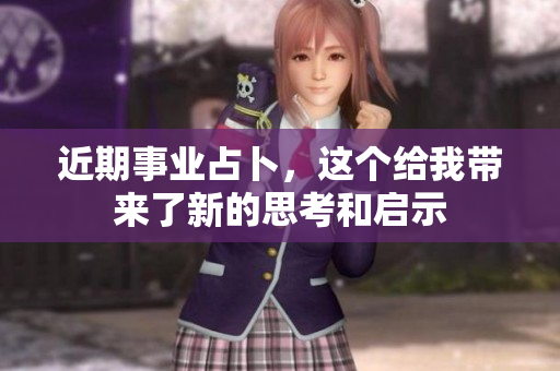 近期事业占卜，这个给我带来了新的思考和启示