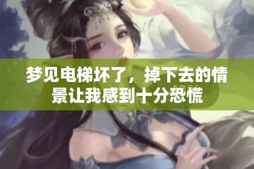 梦见电梯坏了，掉下去的情景让我感到十分恐慌