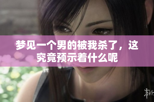 梦见一个男的被我杀了，这究竟预示着什么呢