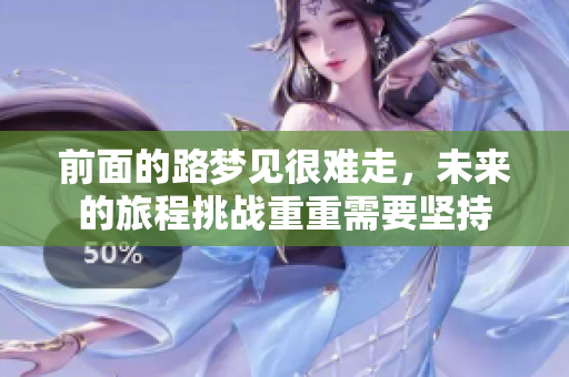 前面的路梦见很难走，未来的旅程挑战重重需要坚持
