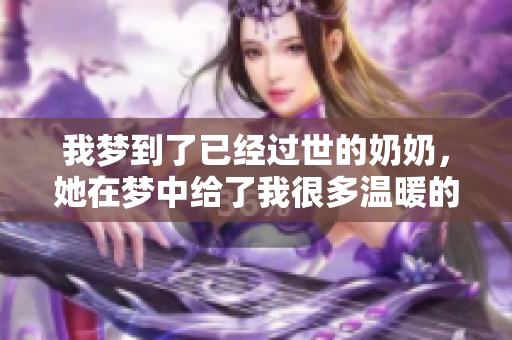 我梦到了已经过世的奶奶，她在梦中给了我很多温暖的回忆