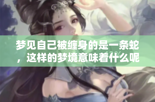 梦见自己被缠身的是一条蛇，这样的梦境意味着什么呢
