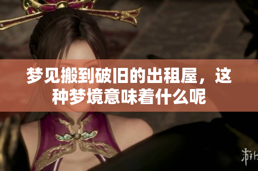 梦见搬到破旧的出租屋，这种梦境意味着什么呢