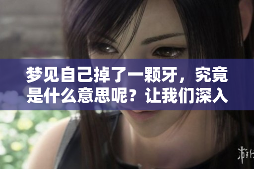 梦见自己掉了一颗牙，究竟是什么意思呢？让我们深入探讨这个梦中的含义。