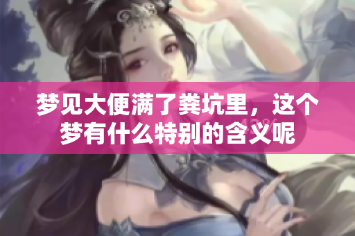 梦见大便满了粪坑里，这个梦有什么特别的含义呢