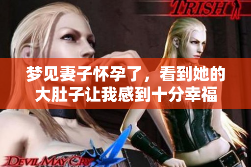 梦见妻子怀孕了，看到她的大肚子让我感到十分幸福