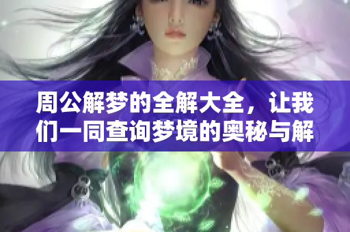 周公解梦的全解大全，让我们一同查询梦境的奥秘与解释