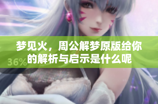 梦见火，周公解梦原版给你的解析与启示是什么呢