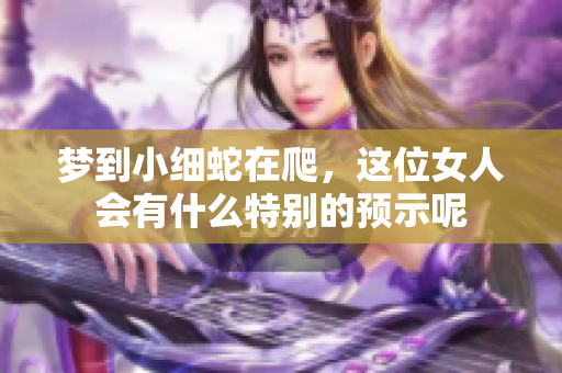 梦到小细蛇在爬，这位女人会有什么特别的预示呢