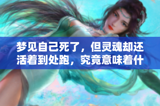 梦见自己死了，但灵魂却还活着到处跑，究竟意味着什么呢？