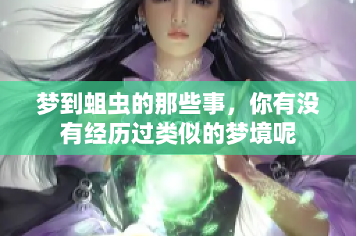 梦到蛆虫的那些事，你有没有经历过类似的梦境呢