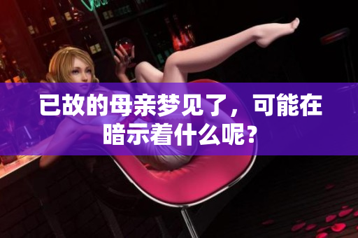 已故的母亲梦见了，可能在暗示着什么呢？