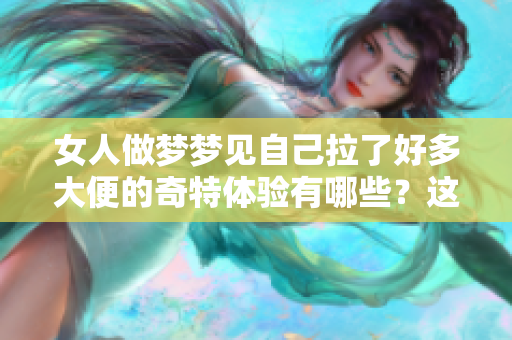 女人做梦梦见自己拉了好多大便的奇特体验有哪些？这是一种怎样的梦境呢？