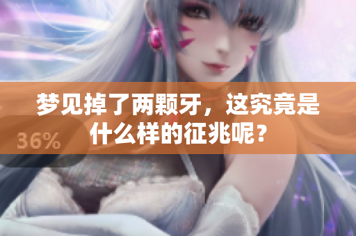 梦见掉了两颗牙，这究竟是什么样的征兆呢？