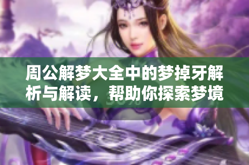 周公解梦大全中的梦掉牙解析与解读，帮助你探索梦境的深层含义