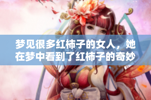 梦见很多红柿子的女人，她在梦中看到了红柿子的奇妙景象。