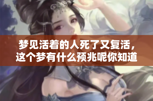 梦见活着的人死了又复活，这个梦有什么预兆呢你知道吗