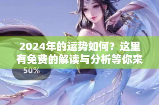 2024年的运势如何？这里有免费的解读与分析等你来了解！