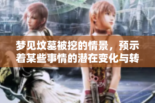 梦见坟墓被挖的情景，预示着某些事情的潜在变化与转机