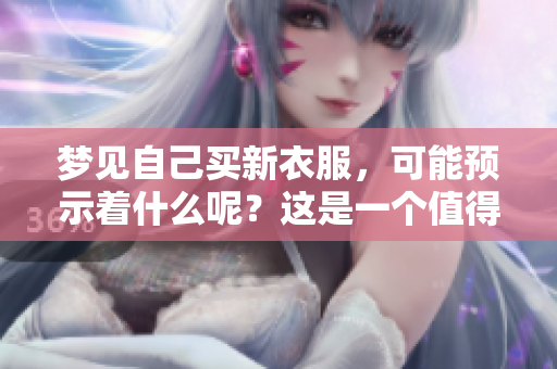 梦见自己买新衣服，可能预示着什么呢？这是一个值得深思的预兆。