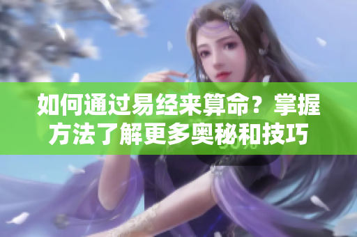如何通过易经来算命？掌握方法了解更多奥秘和技巧