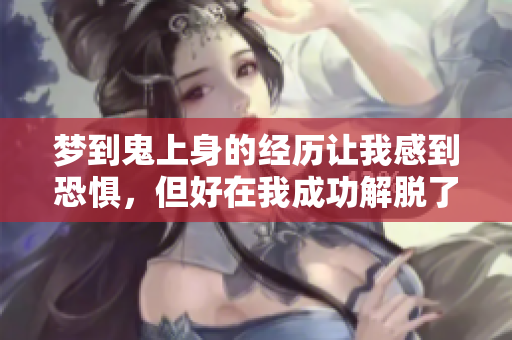 梦到鬼上身的经历让我感到恐惧，但好在我成功解脱了这场噩梦
