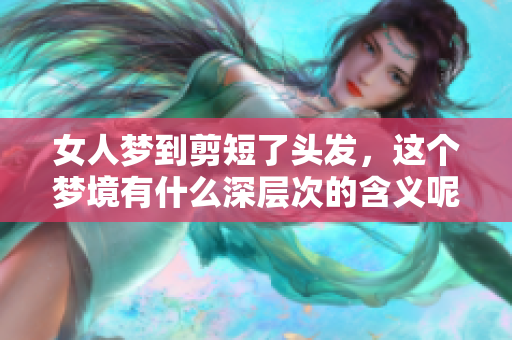 女人梦到剪短了头发，这个梦境有什么深层次的含义呢