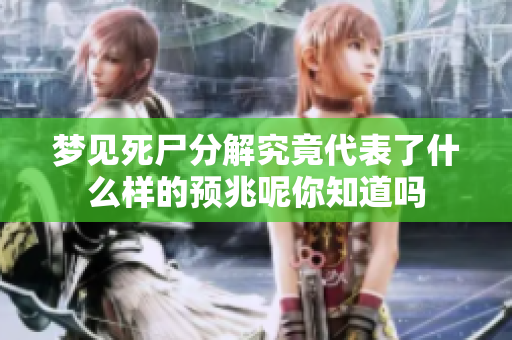 梦见死尸分解究竟代表了什么样的预兆呢你知道吗