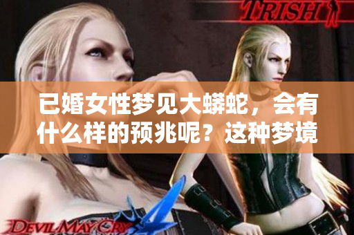 已婚女性梦见大蟒蛇，会有什么样的预兆呢？这种梦境到底隐藏了什么含义呢？