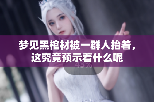 梦见黑棺材被一群人抬着，这究竟预示着什么呢