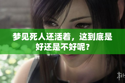 梦见死人还活着，这到底是好还是不好呢？