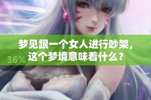 梦见跟一个女人进行吵架，这个梦境意味着什么？