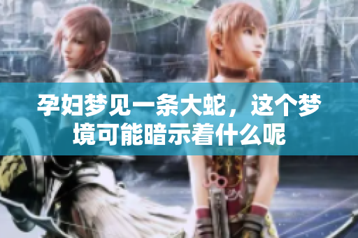 孕妇梦见一条大蛇，这个梦境可能暗示着什么呢