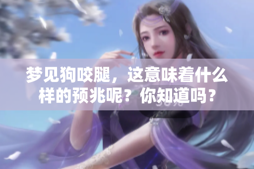 梦见狗咬腿，这意味着什么样的预兆呢？你知道吗？
