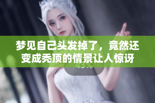 梦见自己头发掉了，竟然还变成秃顶的情景让人惊讶
