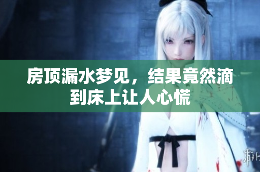 房顶漏水梦见，结果竟然滴到床上让人心慌