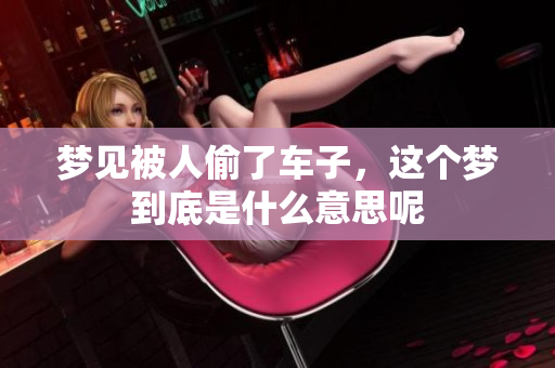 梦见被人偷了车子，这个梦到底是什么意思呢