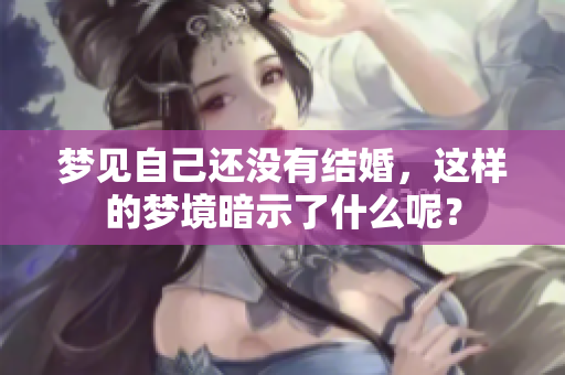 梦见自己还没有结婚，这样的梦境暗示了什么呢？