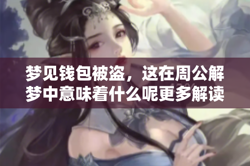 梦见钱包被盗，这在周公解梦中意味着什么呢更多解读请看这里