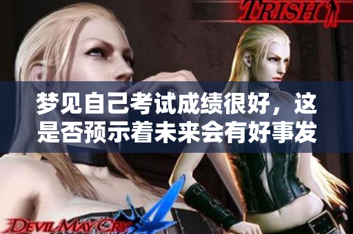 梦见自己考试成绩很好，这是否预示着未来会有好事发生呢